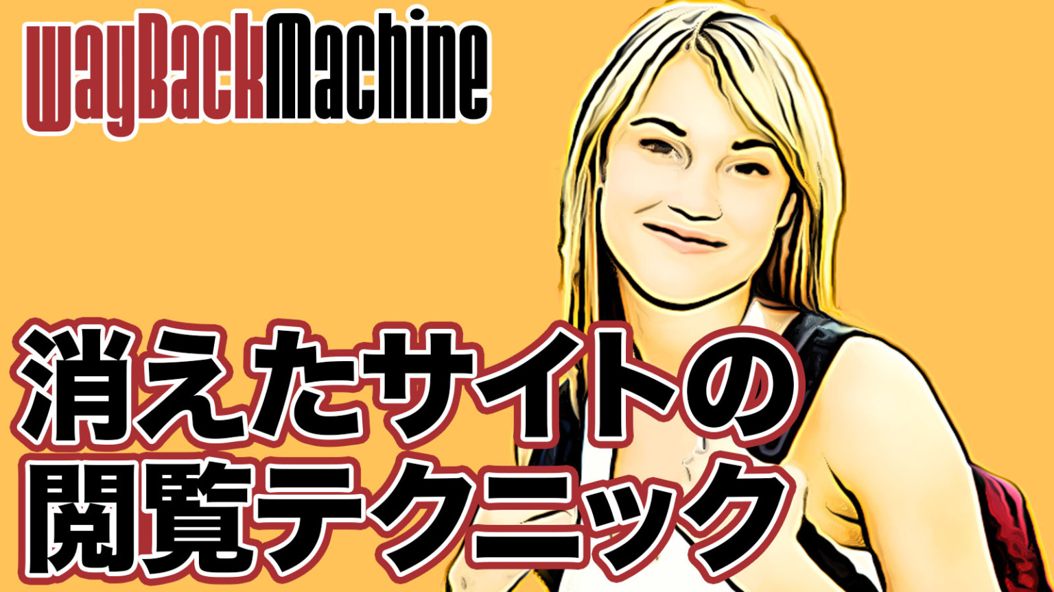 Waypac Machine 消えたサイトやページを見る閲覧テクニック!Wayback Machineで過去ページを復活